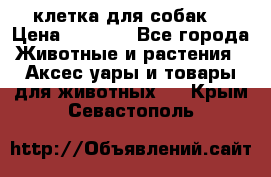 клетка для собак  › Цена ­ 3 700 - Все города Животные и растения » Аксесcуары и товары для животных   . Крым,Севастополь